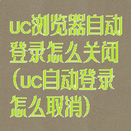uc浏览器自动登录怎么关闭(uc自动登录怎么取消)