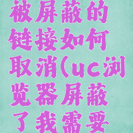 uc浏览器被屏蔽的链接如何取消(uc浏览器屏蔽了我需要的网页)