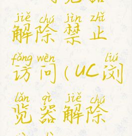 uc浏览器解除禁止访问(uc浏览器解除限制)