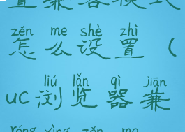 uc浏览器设置兼容模式怎么设置(uc浏览器兼容性怎么设置)