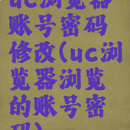 uc浏览器账号密码修改(uc浏览器浏览的账号密码)