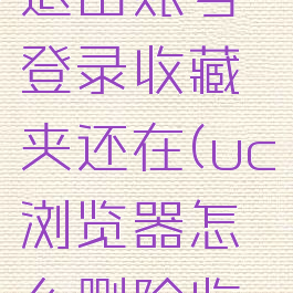 uc浏览器退出账号登录收藏夹还在(uc浏览器怎么删除收藏)