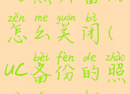 uc浏览器里的照片备份怎么关闭(uc备份的照片怎么恢复)