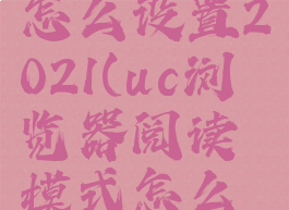 uc浏览器阅读模式怎么设置2021(uc浏览器阅读模式怎么设置2021版本)