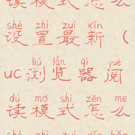 uc浏览器阅读模式怎么设置最新(uc浏览器阅读模式怎么设置最新版)
