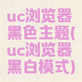uc浏览器黑色主题(uc浏览器黑白模式)