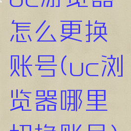 uc游览器怎么更换账号(uc浏览器哪里切换账号)