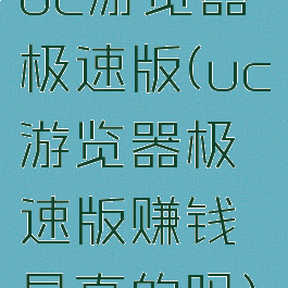 uc游览器极速版(uc游览器极速版赚钱是真的吗)