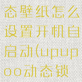 upupoo动态壁纸怎么设置开机自启动(upupoo动态锁屏)