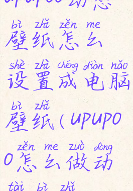 upupoo动态壁纸怎么设置成电脑壁纸(upupoo怎么做动态壁纸)