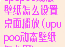 upupoo动态壁纸怎么设置桌面播放(upupoo动态壁纸怎么用)