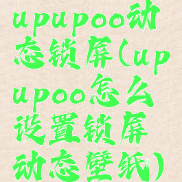 upupoo动态锁屏(upupoo怎么设置锁屏动态壁纸)