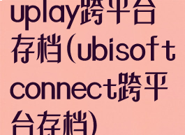 uplay跨平台存档(ubisoftconnect跨平台存档)