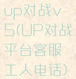 up对战v5(UP对战平台客服工人电话)
