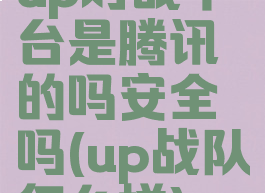 up对战平台是腾讯的吗安全吗(up战队怎么样)