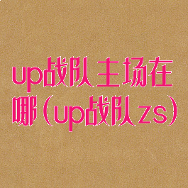 up战队主场在哪(up战队zs)
