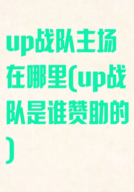 up战队主场在哪里(up战队是谁赞助的)