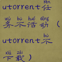 utorrent任务不活动(utorrent不下载)