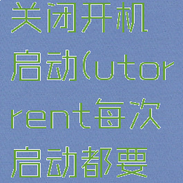 utorrent关闭开机启动(utorrent每次启动都要检查)