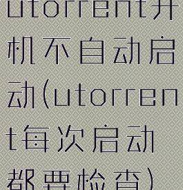 utorrent开机不自动启动(utorrent每次启动都要检查)