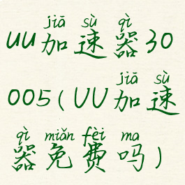 uu加速器30005(UU加速器免费吗)