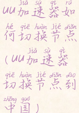 uu加速器如何切换节点(uu加速器切换节点到中国)