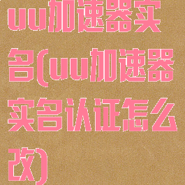uu加速器实名(uu加速器实名认证怎么改)
