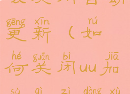 uu加速器怎么关闭自动更新(如何关闭uu加速器自动续费)