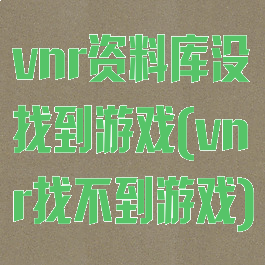 vnr资料库没找到游戏(vnr找不到游戏)