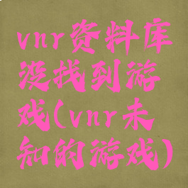 vnr资料库没找到游戏(vnr未知的游戏)
