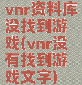 vnr资料库没找到游戏(vnr没有找到游戏文字)