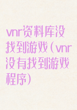 vnr资料库没找到游戏(vnr没有找到游戏程序)