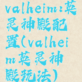 valheim:英灵神殿配置(valheim英灵神殿玩法)