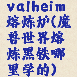 valheim熔炼炉(魔兽世界熔炼黑铁哪里学的)