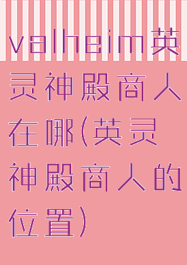 valheim英灵神殿商人在哪(英灵神殿商人的位置)