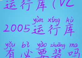 vc++2005运行库(vc2005运行库有必要装吗)