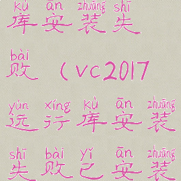 vc2017运行库安装失败(vc2017运行库安装失败已安装另一版本)