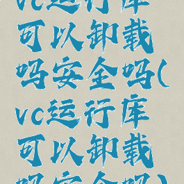 vc运行库可以卸载吗安全吗(vc运行库可以卸载吗安全吗)