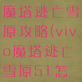 vivo小游戏魔塔逃亡雪原攻略(vivo魔塔逃亡雪原51怎么过)