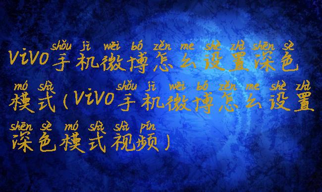 vivo手机微博怎么设置深色模式(vivo手机微博怎么设置深色模式视频)