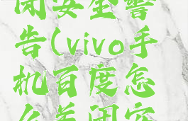 vivo手机百度怎么关闭安全警告(vivo手机百度怎么关闭安全警告通知)