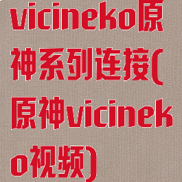 vicineko原神系列连接(原神vicineko视频)