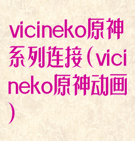 vicineko原神系列连接(vicineko原神动画)