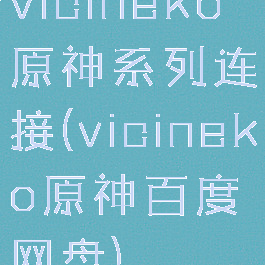 vicineko原神系列连接(vicineko原神百度网盘)