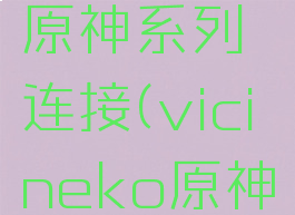 vicineko原神系列连接(vicineko原神系列)