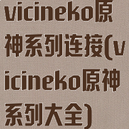 vicineko原神系列连接(vicineko原神系列大全)