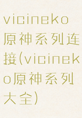 vicineko原神系列连接(vicineko原神系列大全)