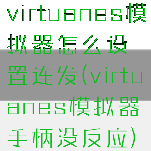 virtuanes模拟器怎么设置连发(virtuanes模拟器手柄没反应)