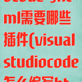 visualstudiocode写html需要哪些插件(visualstudiocode怎么编写html)