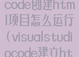 visualstudiocode创建html项目怎么运行(visualstudiocode建立html)